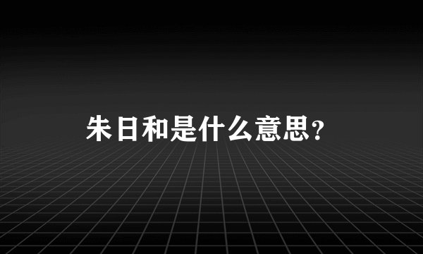 朱日和是什么意思？