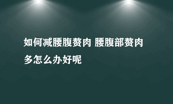 如何减腰腹赘肉 腰腹部赘肉多怎么办好呢