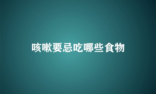 咳嗽要忌吃哪些食物