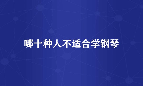 哪十种人不适合学钢琴