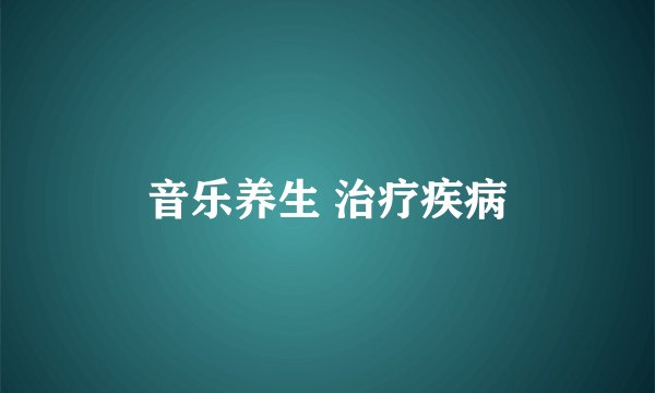 音乐养生 治疗疾病