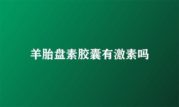 羊胎盘素胶囊有激素吗