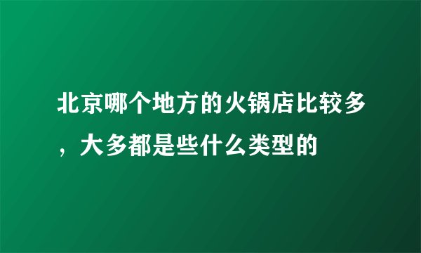 北京哪个地方的火锅店比较多，大多都是些什么类型的