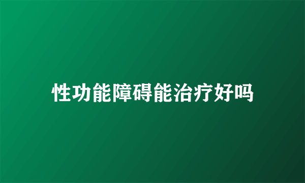 性功能障碍能治疗好吗