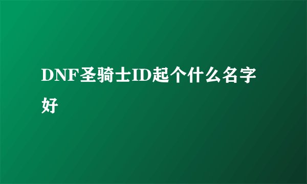 DNF圣骑士ID起个什么名字好