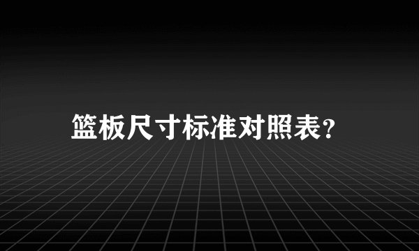篮板尺寸标准对照表？