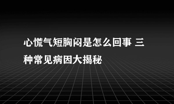 心慌气短胸闷是怎么回事 三种常见病因大揭秘