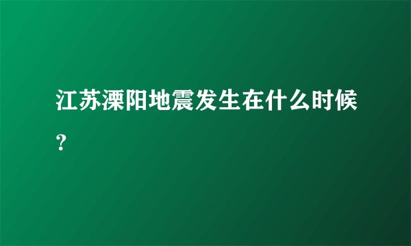 江苏溧阳地震发生在什么时候？