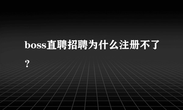 boss直聘招聘为什么注册不了？