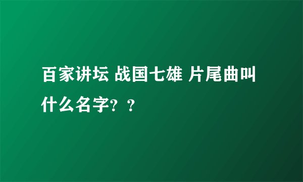 百家讲坛 战国七雄 片尾曲叫什么名字？？
