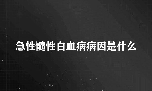 急性髓性白血病病因是什么