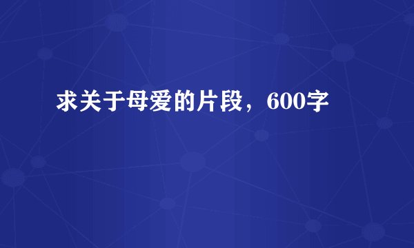 求关于母爱的片段，600字