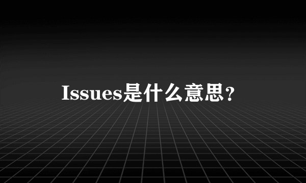 Issues是什么意思？