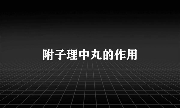 附子理中丸的作用