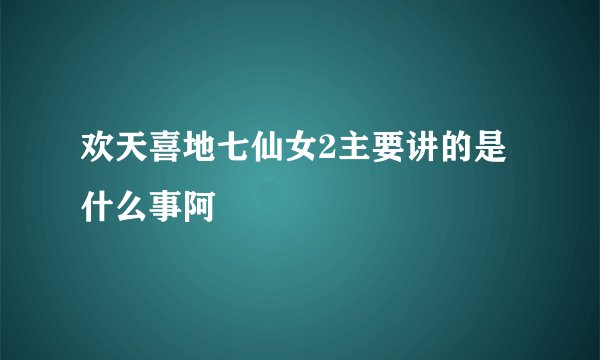 欢天喜地七仙女2主要讲的是什么事阿