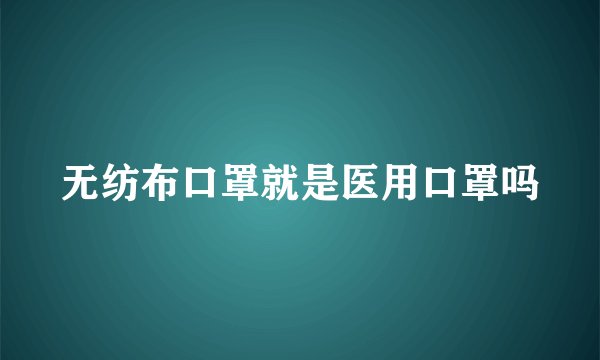 无纺布口罩就是医用口罩吗