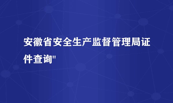 安徽省安全生产监督管理局证件查询