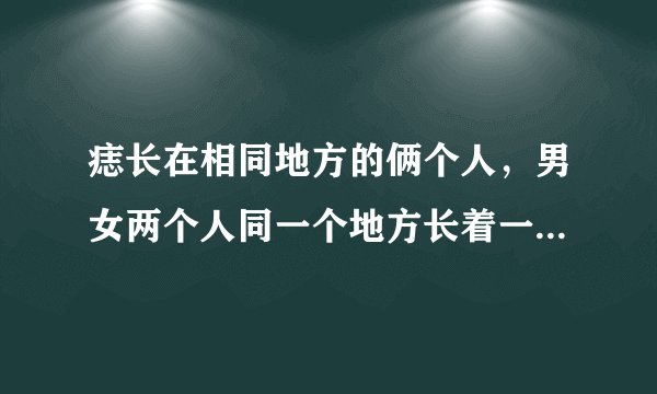 痣长在相同地方的俩个人，男女两个人同一个地方长着一个痣，对两个人来说是
