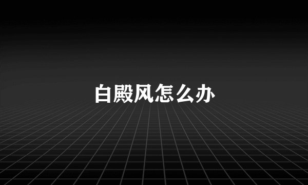 白殿风怎么办