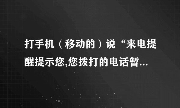 打手机（移动的）说“来电提醒提示您,您拨打的电话暂时无法接通，谢谢使用，请挂机。”
