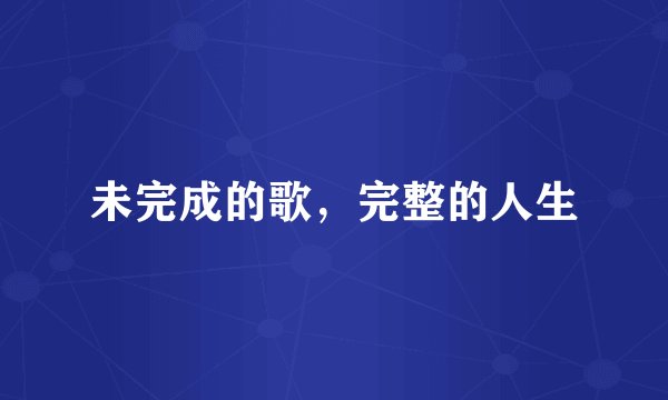 未完成的歌,完整的人生