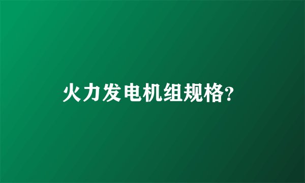 火力发电机组规格？