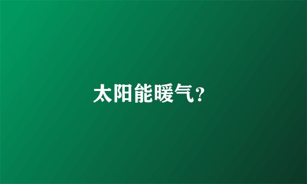 太阳能暖气？