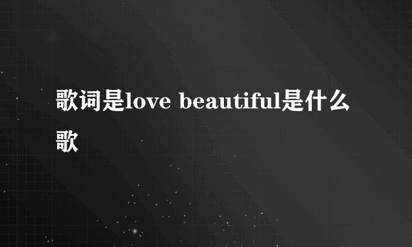 歌词是love beautiful是什么歌