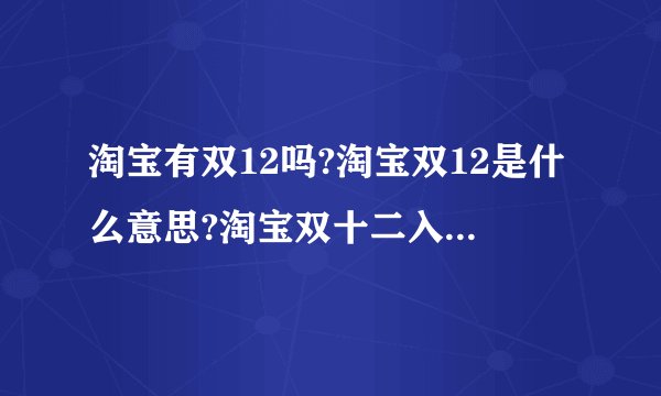 淘宝有双12吗?淘宝双12是什么意思?淘宝双十二入口在哪里？