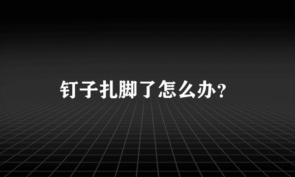 钉子扎脚了怎么办？