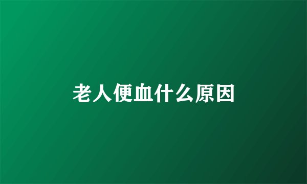 老人便血什么原因