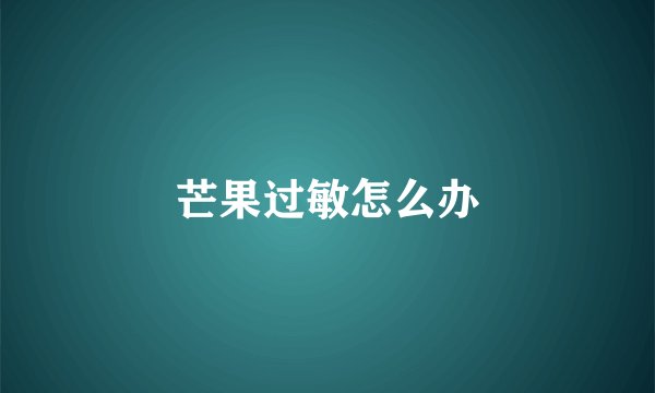 芒果过敏怎么办