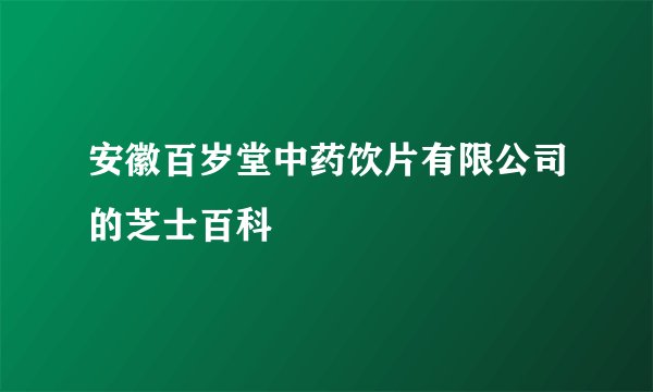 安徽百岁堂中药饮片有限公司的芝士百科
