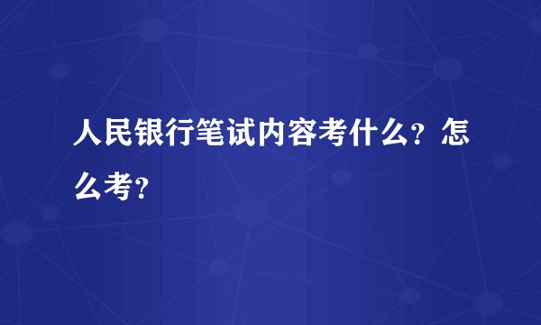 人民银行笔试内容考什么？怎么考？