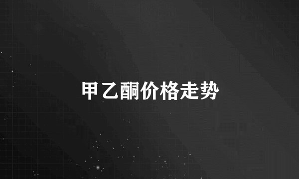 甲乙酮价格走势