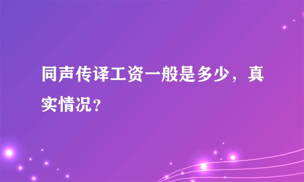 同声传译工资一般是多少，真实情况？