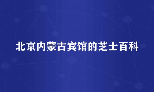 北京内蒙古宾馆的芝士百科