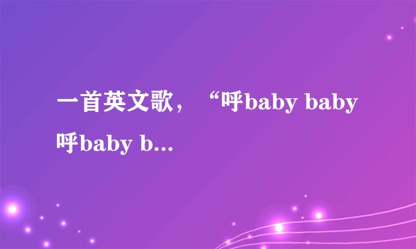 一首英文歌，“呼baby baby 呼baby baby”