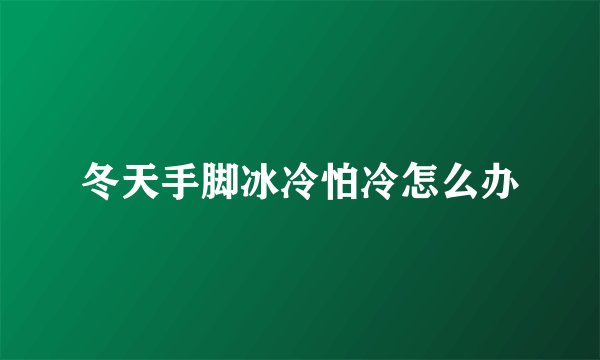 冬天手脚冰冷怕冷怎么办