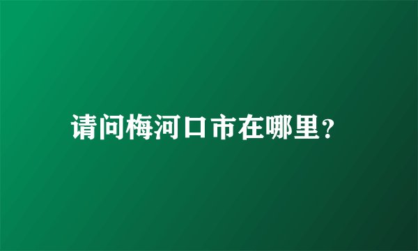 请问梅河口市在哪里？
