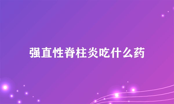 强直性脊柱炎吃什么药