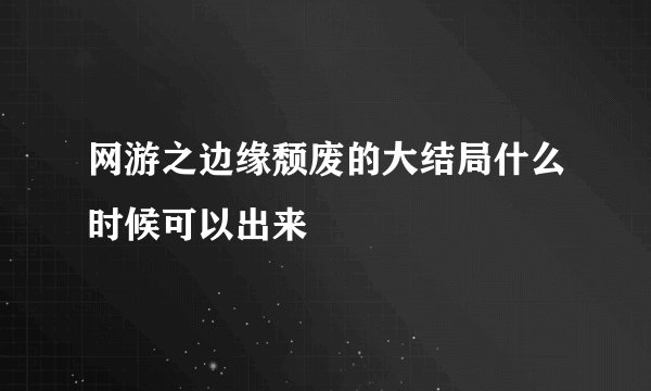 网游之边缘颓废的大结局什么时候可以出来