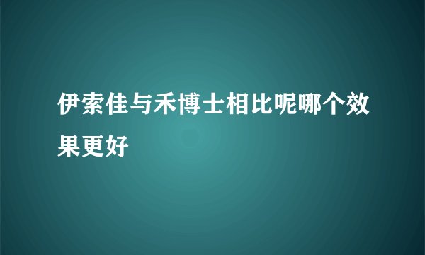 伊索佳与禾博士相比呢哪个效果更好