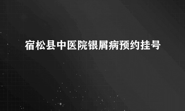 宿松县中医院银屑病预约挂号