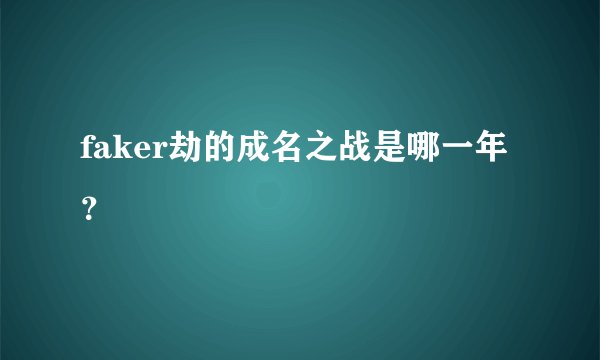 faker劫的成名之战是哪一年?