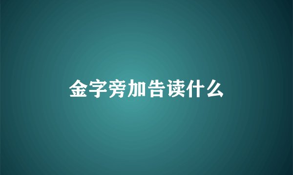 金字旁加告读什么
