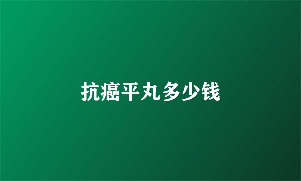 抗癌平丸多少钱