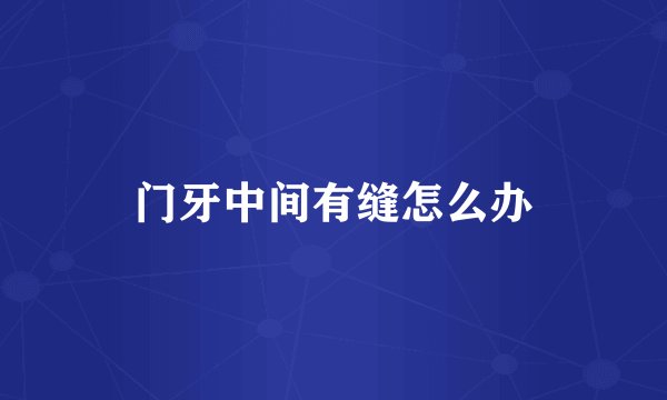 门牙中间有缝怎么办