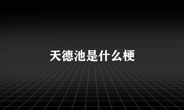 天德池是什么梗