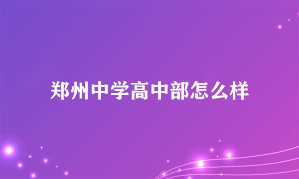 郑州中学高中部怎么样